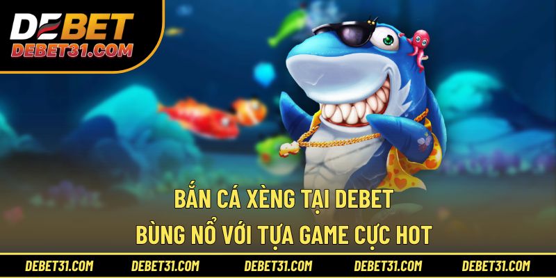 Bắn Cá Xèng Tại Debet - Bùng Nổ Với Tựa Game Cực Hot