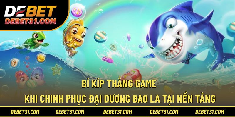 Bí kíp thắng game khi chinh phục đại dương bao la tại nền tảng