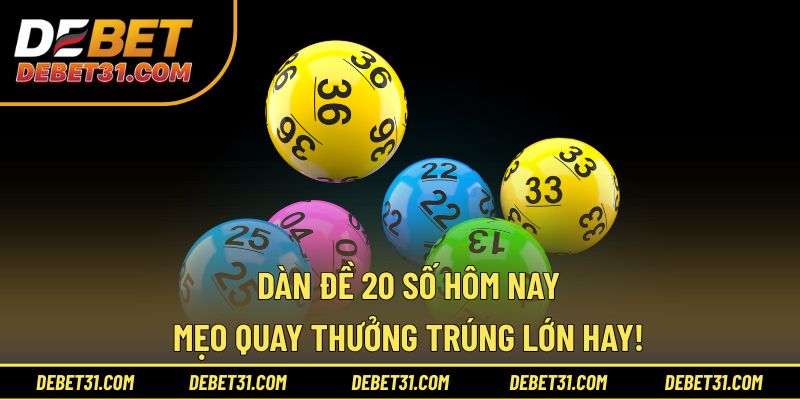 Dàn Đề 20 Số Hôm Nay - Mẹo Quay Thưởng Trúng Lớn Hay