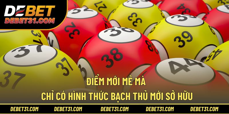 Điểm mới mẻ mà chỉ có hình thức bạch thủ mới sở hữu