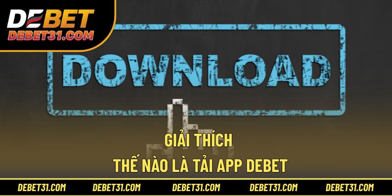 Giải thích thế nào là tải app Debet