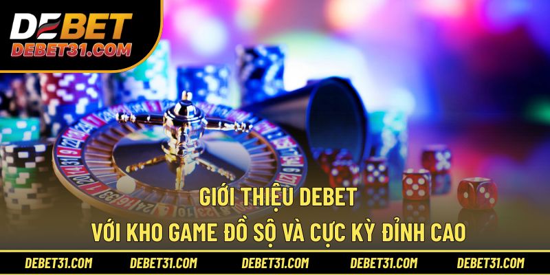 Giới thiệu Debet với kho game đồ sộ và cực kỳ đỉnh cao