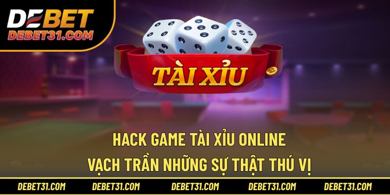 Hack Game Tài Xỉu Online - Vạch Trần Những Sự Thật Thú Vị!