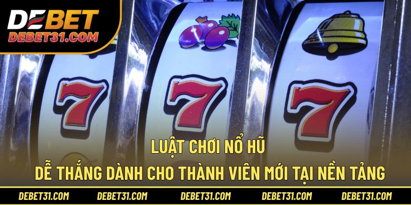 Luật chơi nổ hũ dễ thắng dành cho thành viên mới tại nền tảng