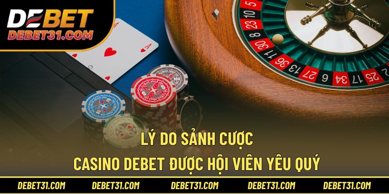 Lý do sảnh cược Casino Debet được hội viên yêu quý