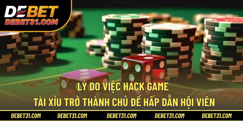 Lý do việc hack game tài xỉu trở thành chủ đề hấp dẫn
