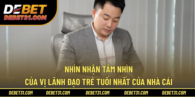 Nhìn nhận tầm nhìn của vị lãnh đạo trẻ tuổi nhất