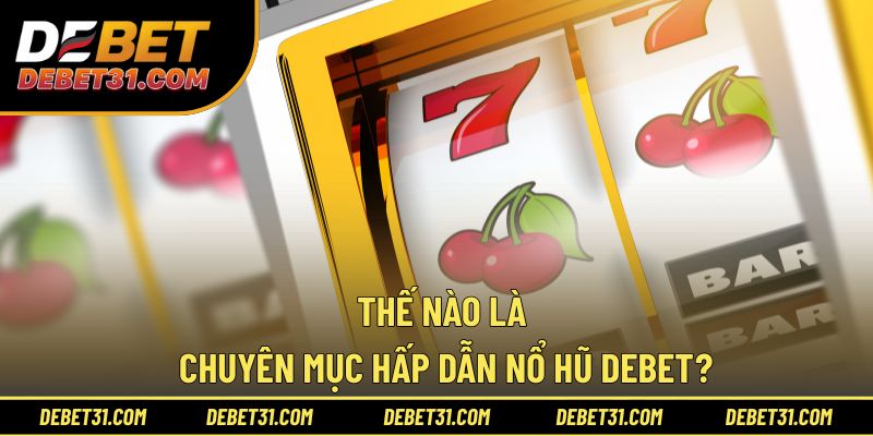 Thế nào là chuyên mục hấp dẫn Nổ hũ Debet