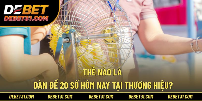 Thế nào là dàn đề 20 số hôm nay tại thương hiệu