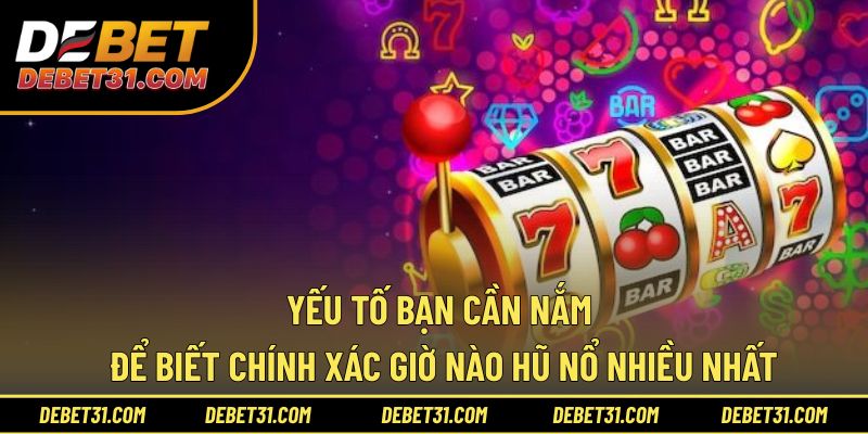 Yếu tố bạn cần nắm để biết chính xác giờ nào hũ nổ nhiều nhất